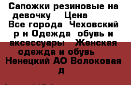 Сапожки резиновые на девочку. › Цена ­ 400 - Все города, Чеховский р-н Одежда, обувь и аксессуары » Женская одежда и обувь   . Ненецкий АО,Волоковая д.